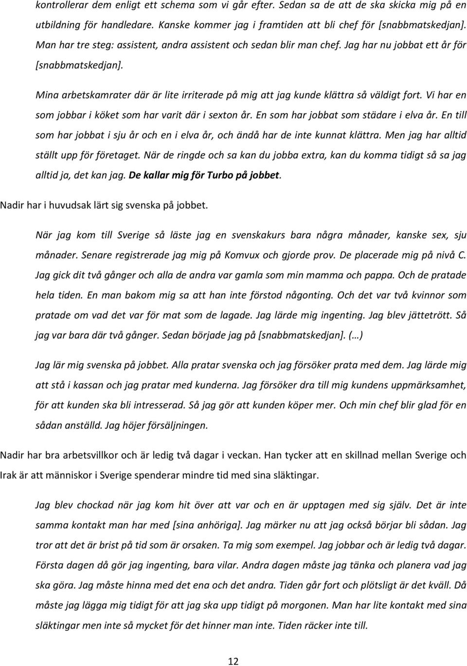Mina arbetskamrater där är lite irriterade på mig att jag kunde klättra så väldigt fort. Vi har en som jobbar i köket som har varit där i sexton år. En som har jobbat som städare i elva år.