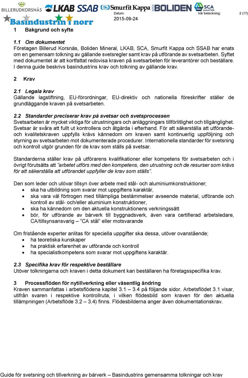 Syftet med dokumentet är att kortfattat redovisa kraven på svetsarbeten för leverantörer och beställare. I denna guide beskrivs basindustrins krav och tolkning av gällande krav. 2 Krav 2.