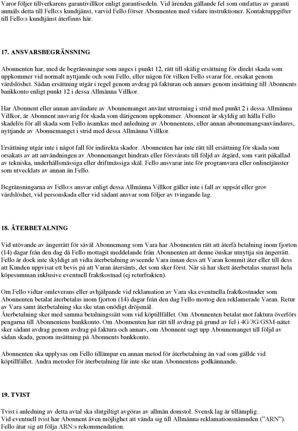 17. ANSVARSBEGRÄNSNING Abonnenten har, med de begränsningar som anges i punkt 12, rätt till skälig ersättning för direkt skada som uppkommer vid normalt nyttjande och som Fello, eller någon för