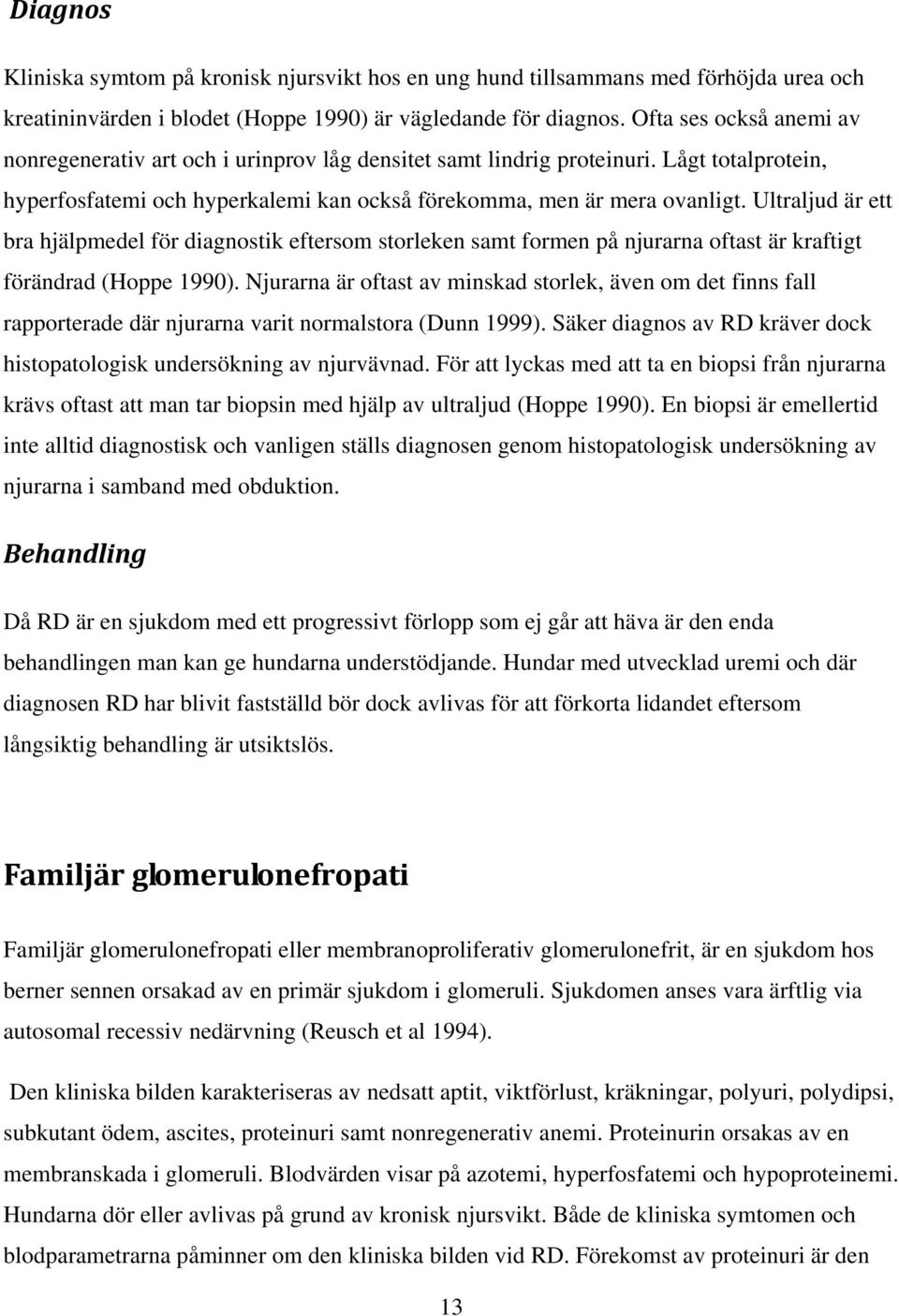 Ultraljud är ett bra hjälpmedel för diagnostik eftersom storleken samt formen på njurarna oftast är kraftigt förändrad (Hoppe 1990).