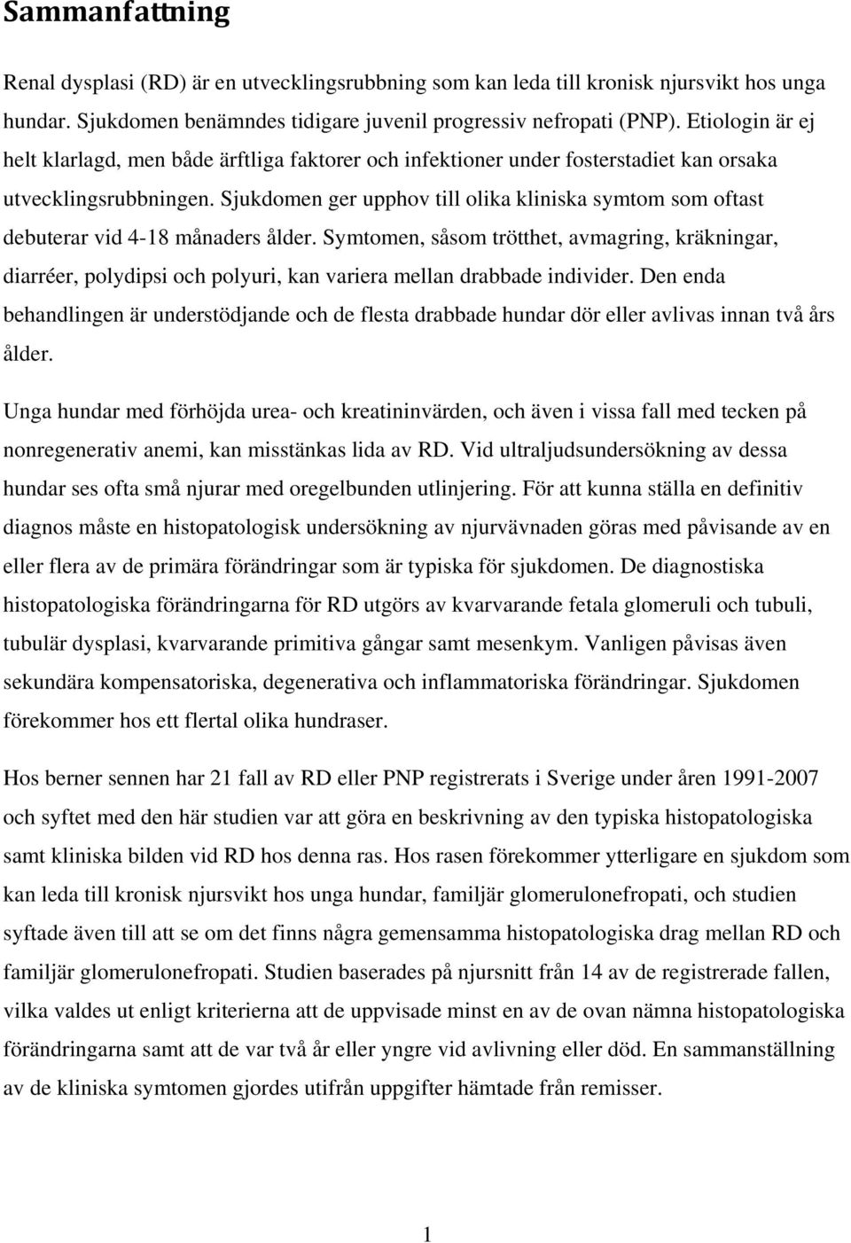 Sjukdomen ger upphov till olika kliniska symtom som oftast debuterar vid 4-18 månaders ålder.