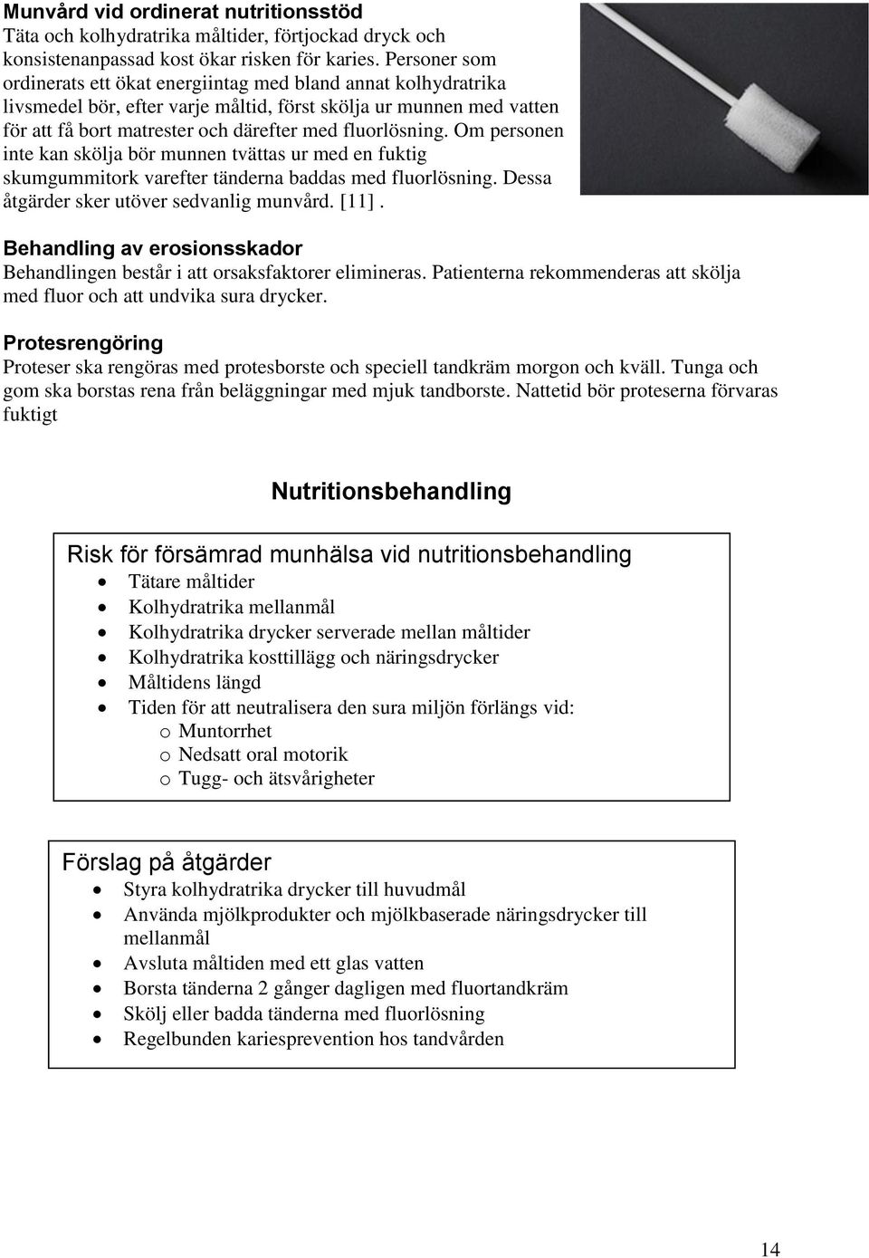 Om personen inte kan skölja bör munnen tvättas ur med en fuktig skumgummitork varefter tänderna baddas med fluorlösning. Dessa åtgärder sker utöver sedvanlig munvård. [11].