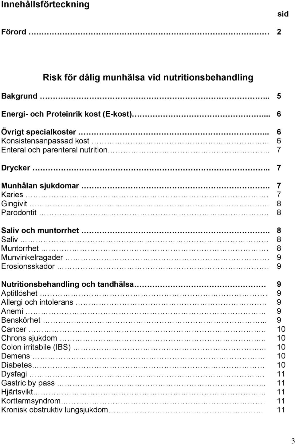 8 Saliv 8 Muntorrhet. 8 Munvinkelragader. 9 Erosionsskador. 9 Nutritionsbehandling och tandhälsa 9 Aptitlöshet. 9 Allergi och intolerans.. 9 Anemi 9 Benskörhet.