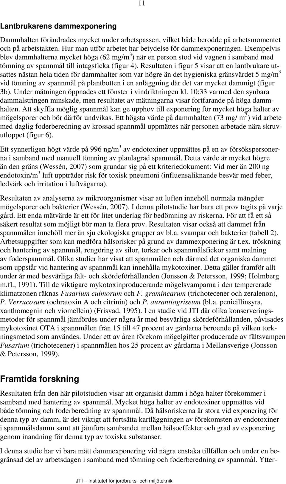 Resultaten i figur 5 visar att en lantbrukare utsattes nästan hela tiden för dammhalter som var högre än det hygieniska gränsvärdet 5 mg/m 3 vid tömning av spannmål på plantbotten i en anläggning där