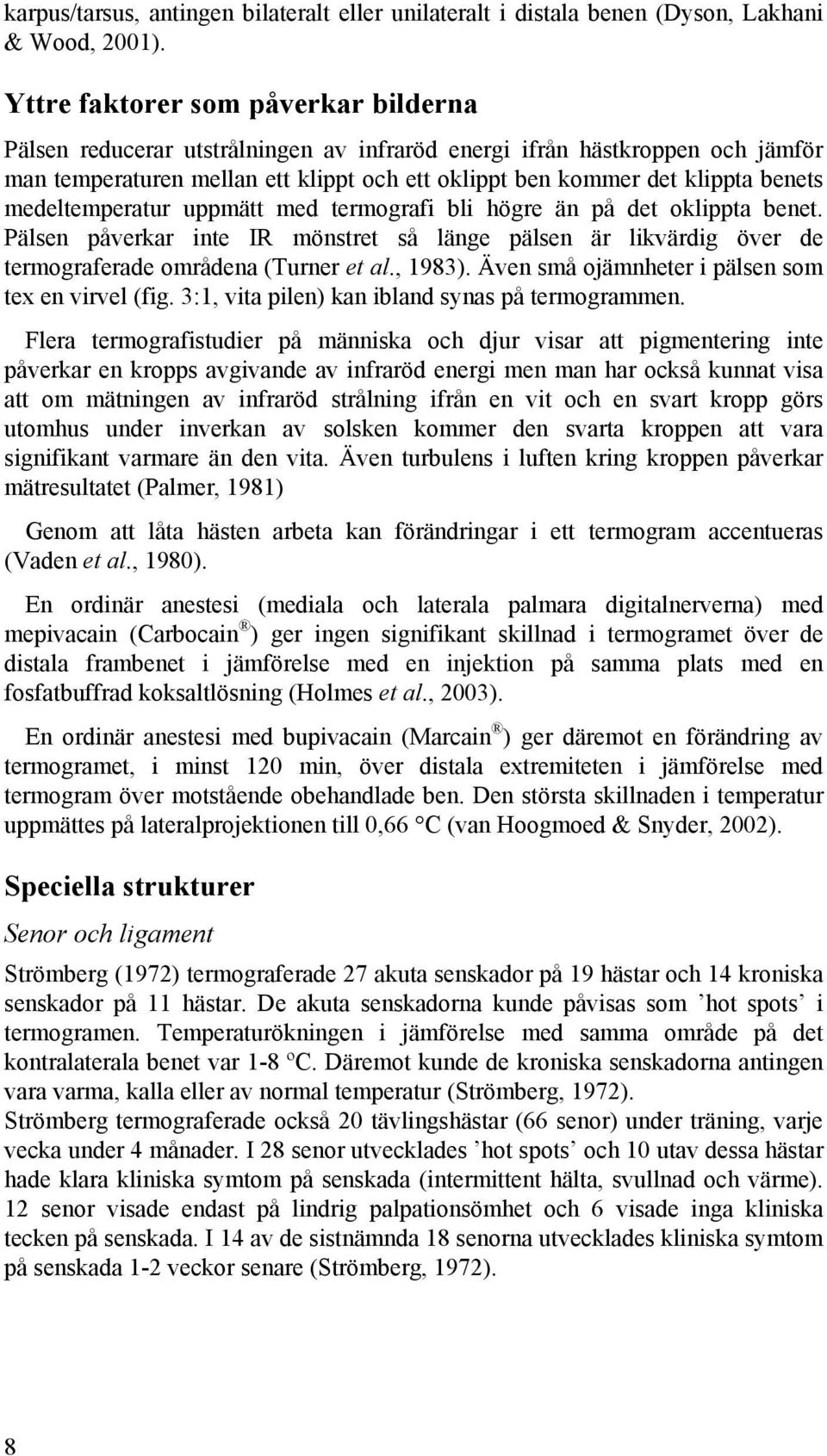 medeltemperatur uppmätt med termografi bli högre än på det oklippta benet. Pälsen påverkar inte IR mönstret så länge pälsen är likvärdig över de termograferade områdena (Turner et al., 1983).