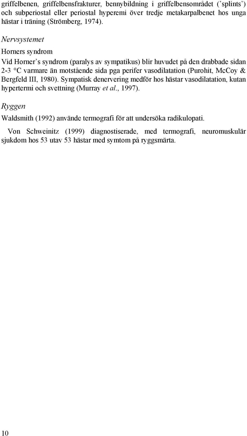Nervsystemet Horners syndrom Vid Horner s syndrom (paralys av sympatikus) blir huvudet på den drabbade sidan 2-3 C varmare än motstående sida pga perifer vasodilatation (Purohit,
