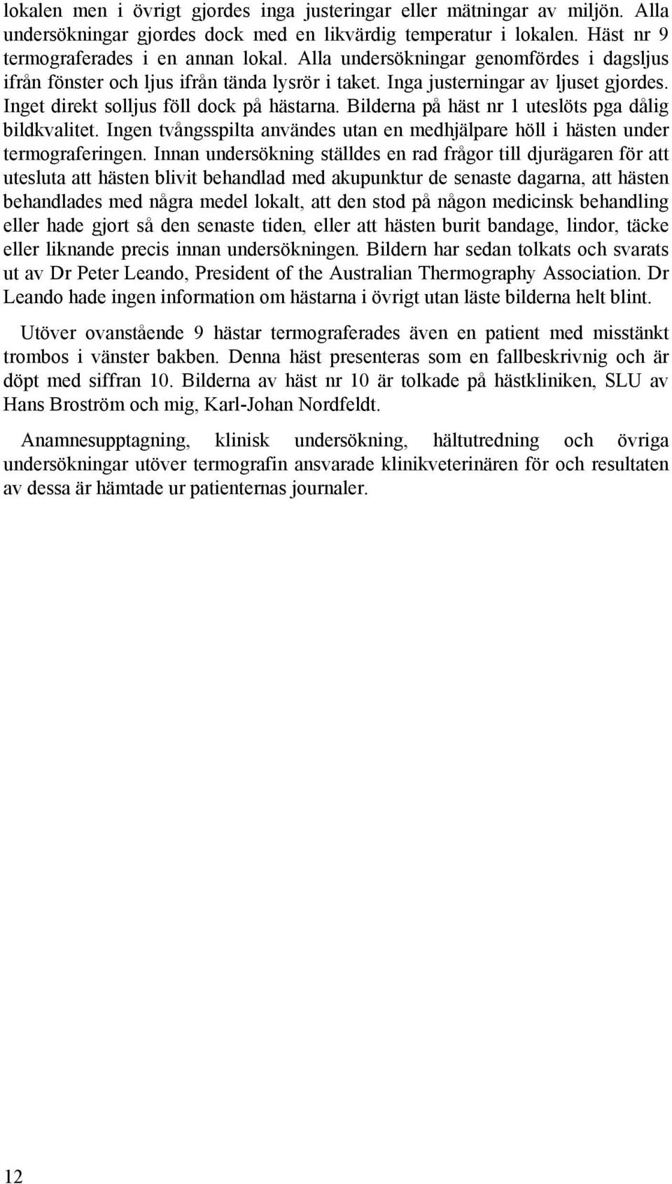 Bilderna på häst nr 1 uteslöts pga dålig bildkvalitet. Ingen tvångsspilta användes utan en medhjälpare höll i hästen under termograferingen.