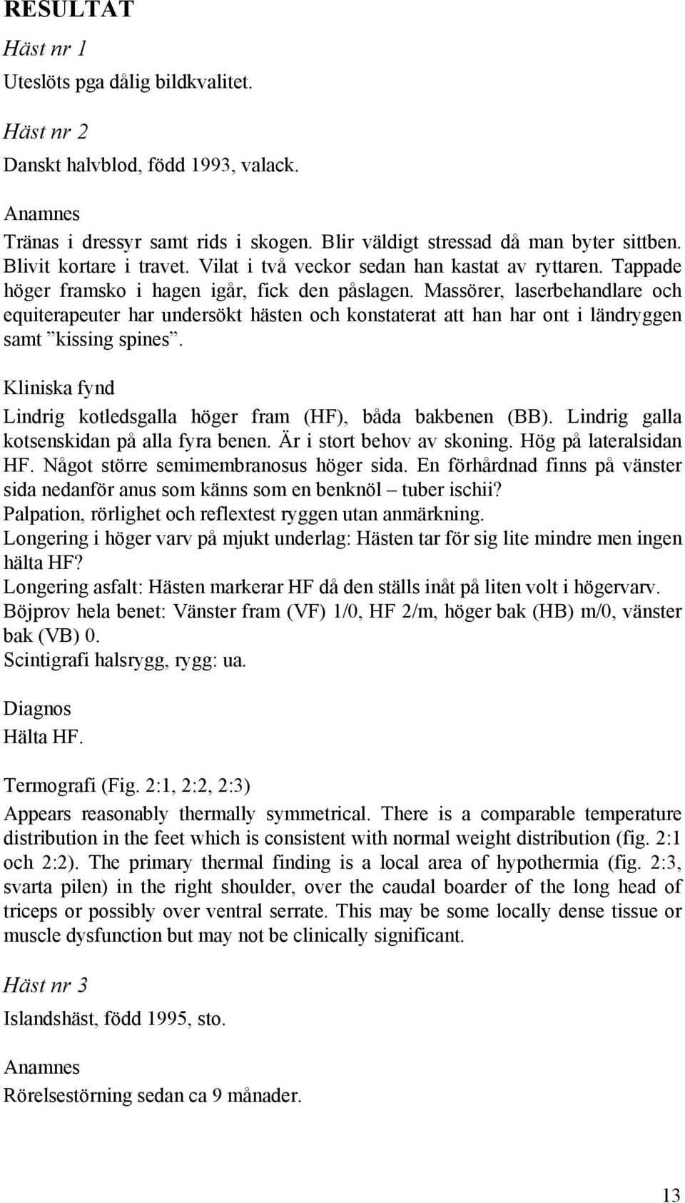 Massörer, laserbehandlare och equiterapeuter har undersökt hästen och konstaterat att han har ont i ländryggen samt kissing spines.
