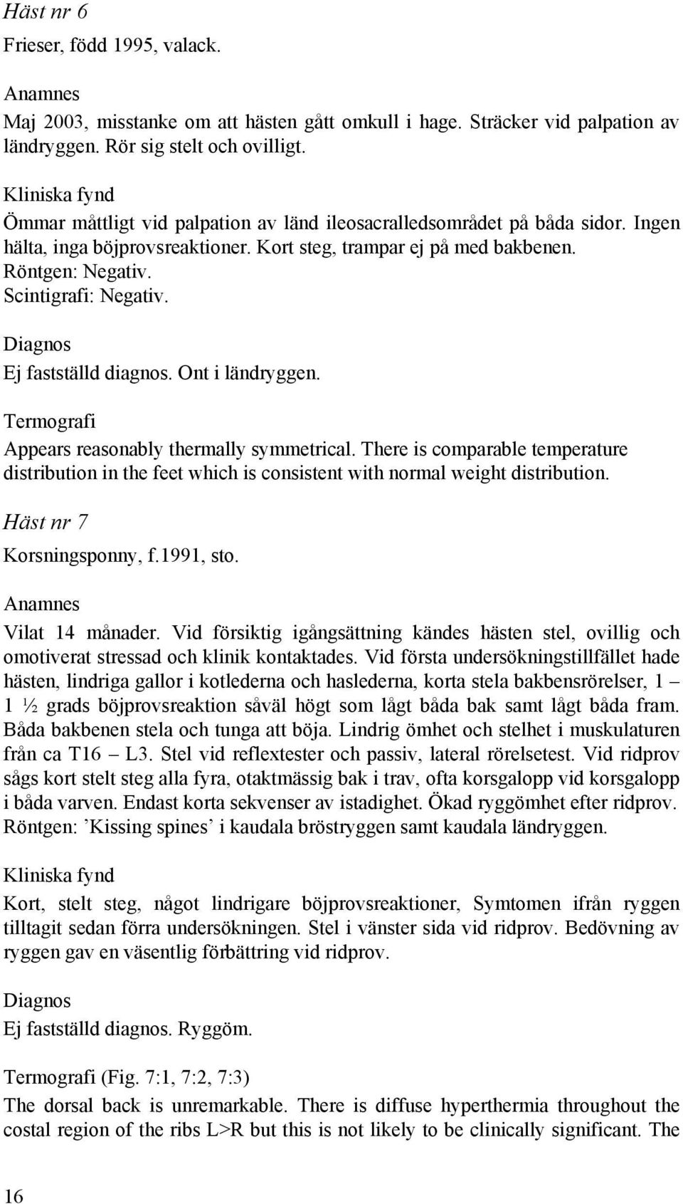Scintigrafi: Negativ. Diagnos Ej fastställd diagnos. Ont i ländryggen. Termografi Appears reasonably thermally symmetrical.