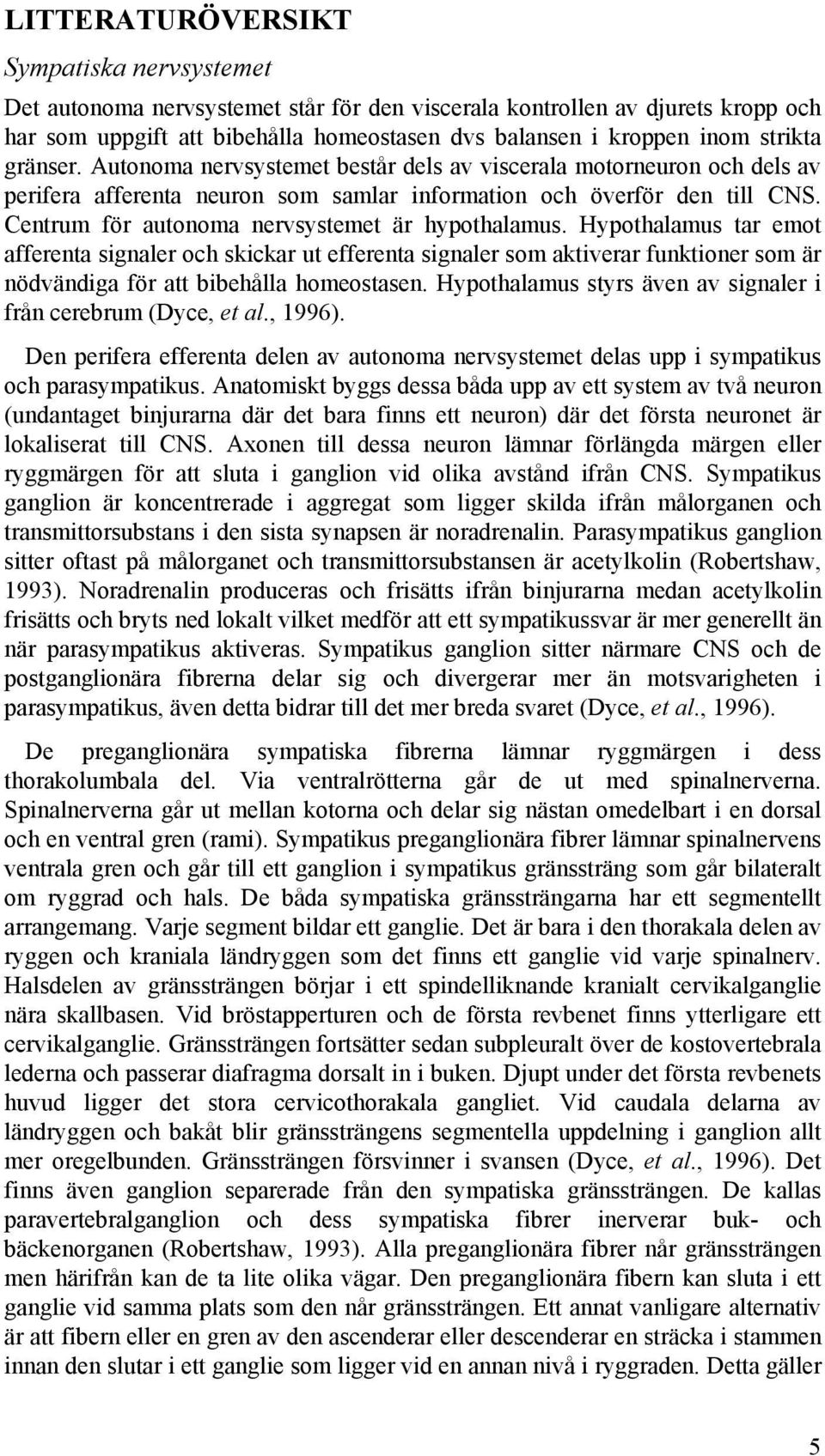 Centrum för autonoma nervsystemet är hypothalamus. Hypothalamus tar emot afferenta signaler och skickar ut efferenta signaler som aktiverar funktioner som är nödvändiga för att bibehålla homeostasen.