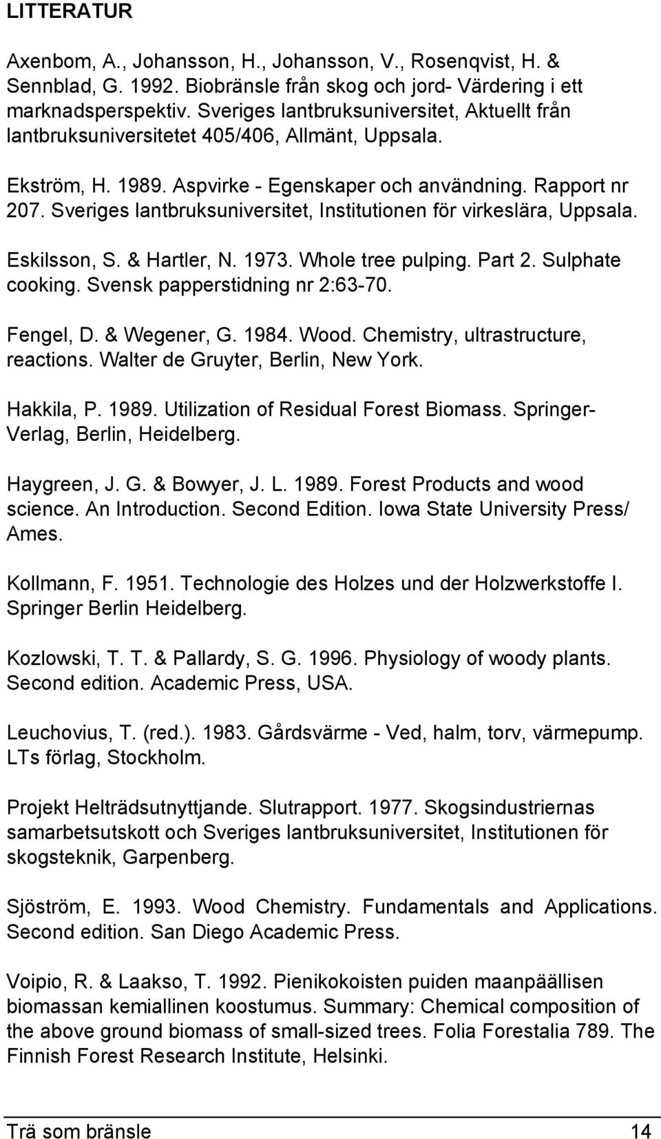 Sveriges lantbruksuniversitet, Institutionen för virkeslära, Uppsala. Eskilsson, S. & Hartler, N. 1973. Whole tree pulping. Part 2. Sulphate cooking. Svensk papperstidning nr 2:63-70. Fengel, D.