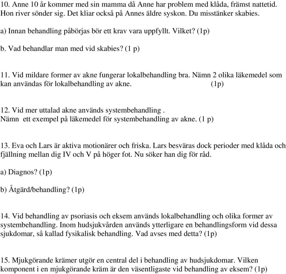 Nämn 2 olika läkemedel som kan användas för lokalbehandling av akne. (1p) 12. Vid mer uttalad akne används systembehandling. Nämn ett exempel på läkemedel för systembehandling av akne. (1 p) 13.