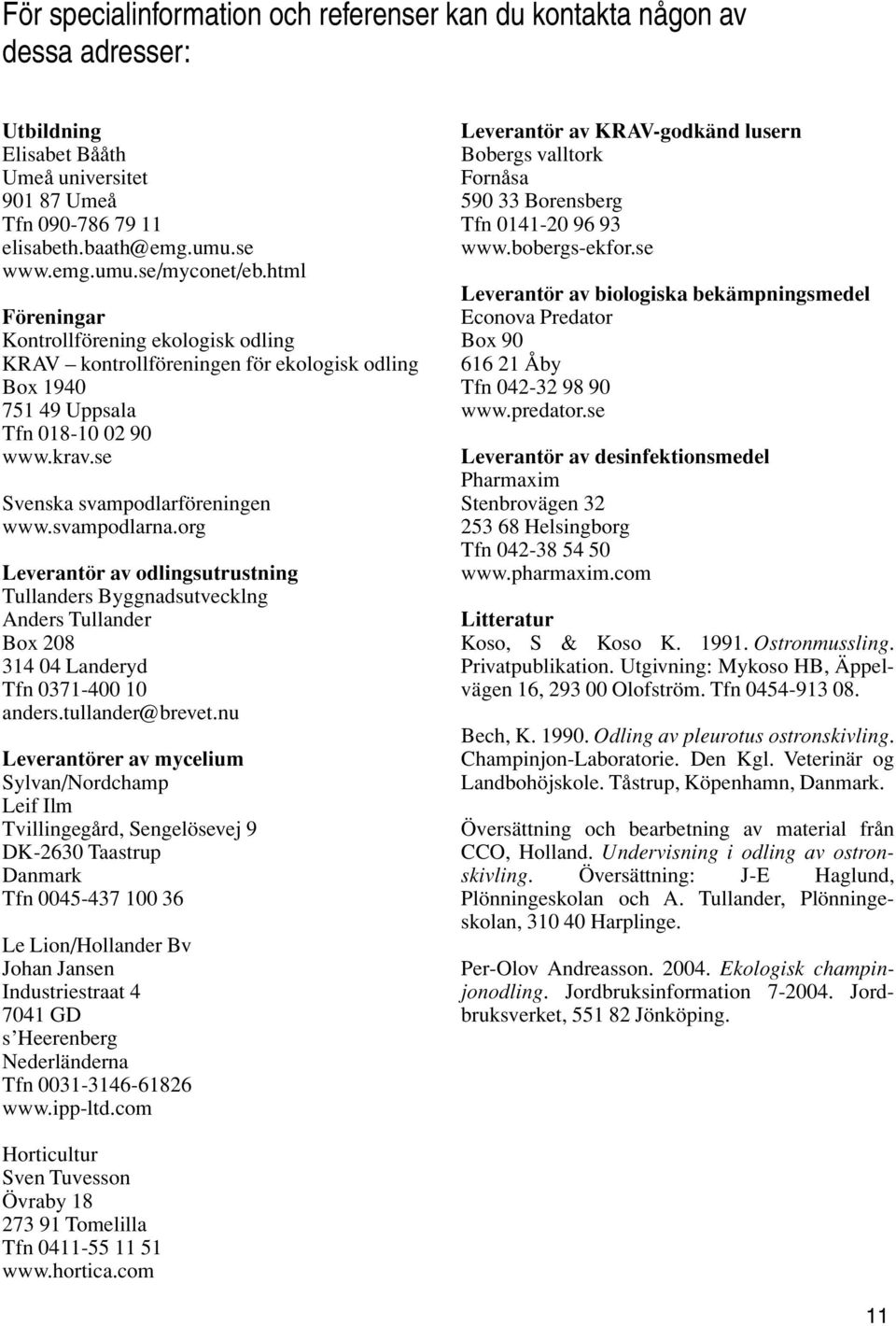 org Leverantör av odlingsutrustning Tullanders Byggnadsutvecklng Anders Tullander Box 208 314 04 Landeryd Tfn 0371-400 10 anders.tullander@brevet.