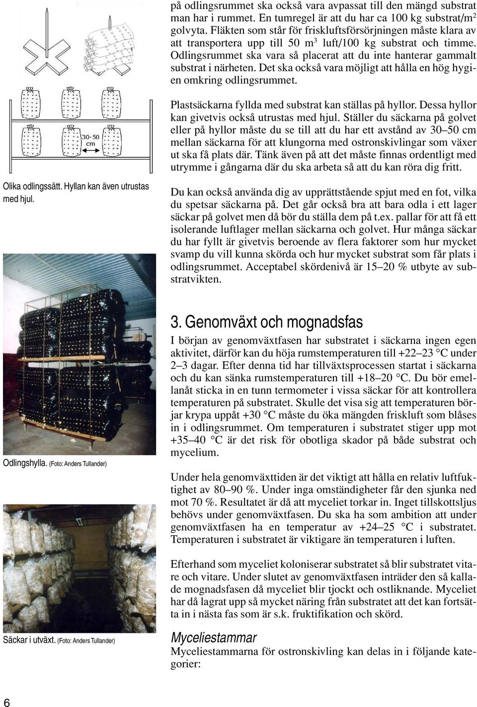 Odlingsrummet ska vara så placerat att du inte hanterar gammalt substrat i närheten. Det ska också vara möjligt att hålla en hög hygien omkring odlingsrummet.