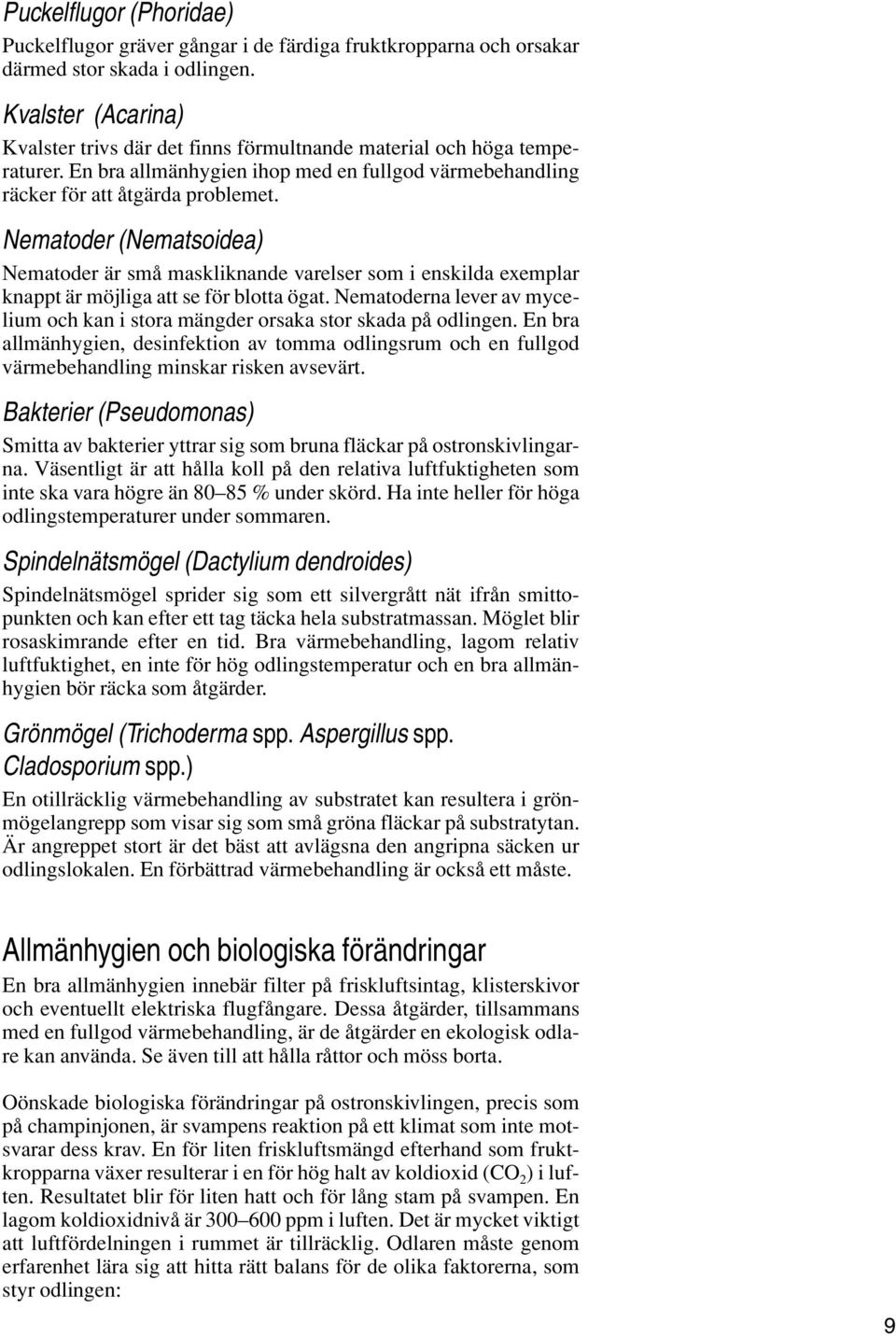 Nematoder (Nematsoidea) Nematoder är små maskliknande varelser som i enskilda exemplar knappt är möjliga att se för blotta ögat.
