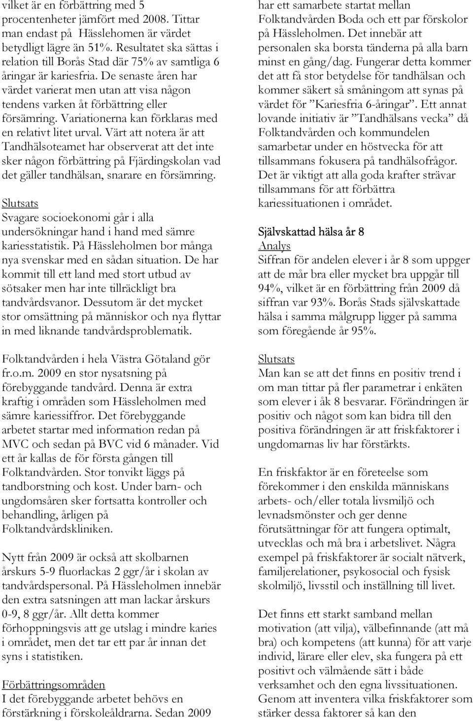 De senaste åren har värdet varierat men utan att visa någon tendens varken åt förbättring eller försämring. Variationerna kan förklaras med en relativt litet urval.