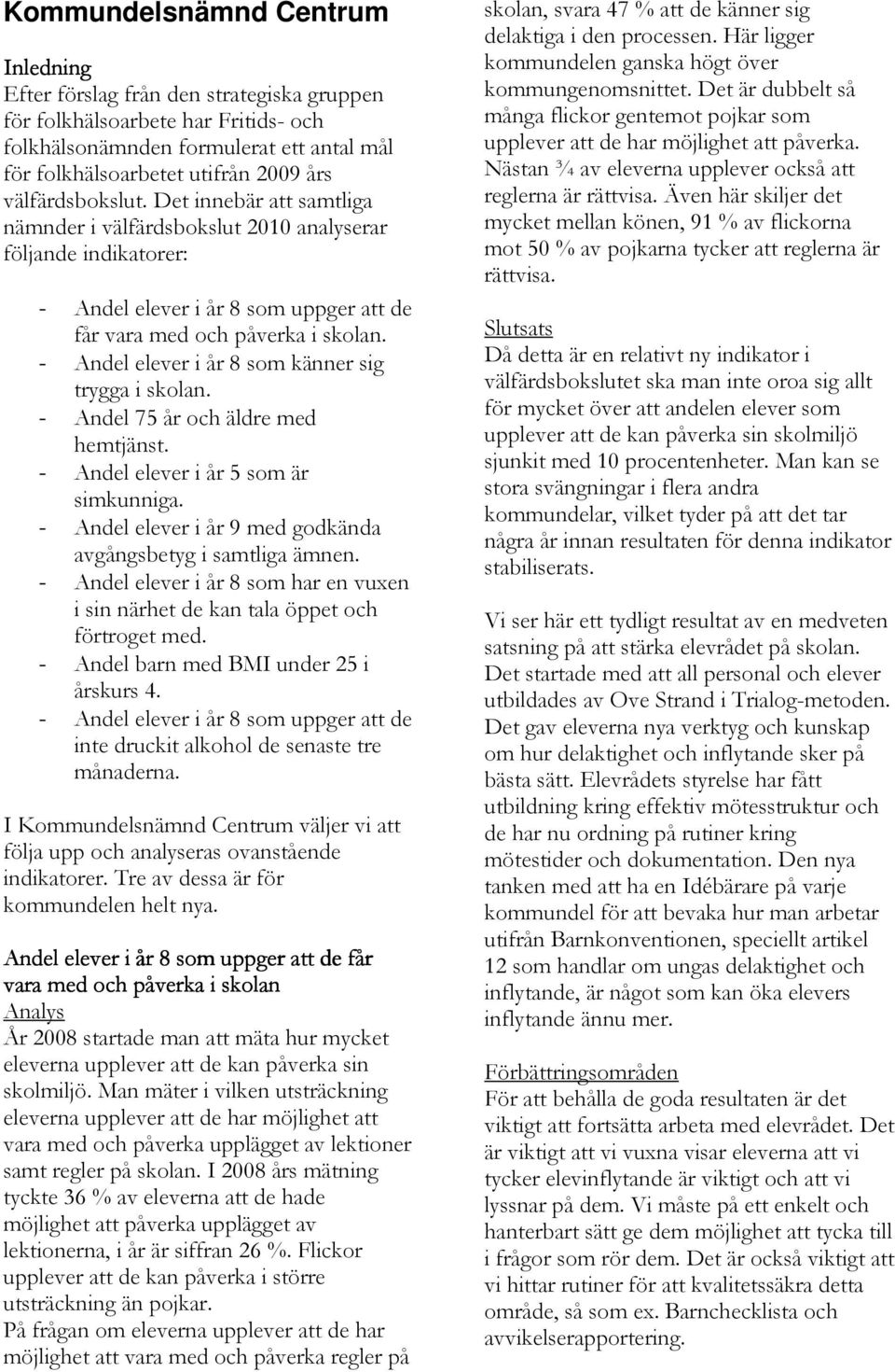 - Andel elever i år 8 som känner sig trygga i skolan. - Andel 75 år och äldre med hemtjänst. - Andel elever i år 5 som är simkunniga. - Andel elever i år 9 med godkända avgångsbetyg i samtliga ämnen.