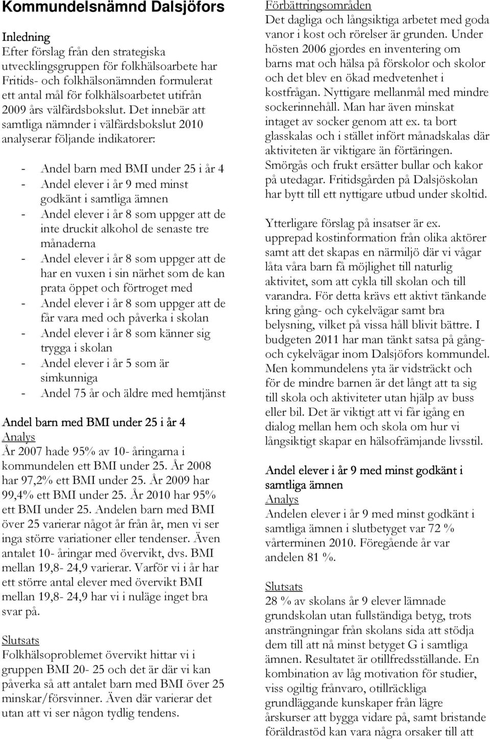 Det innebär att samtliga nämnder i välfärdsbokslut 2010 analyserar följande indikatorer: - Andel barn med BMI under 25 i år 4 - Andel elever i år 9 med minst godkänt i samtliga ämnen - Andel elever i