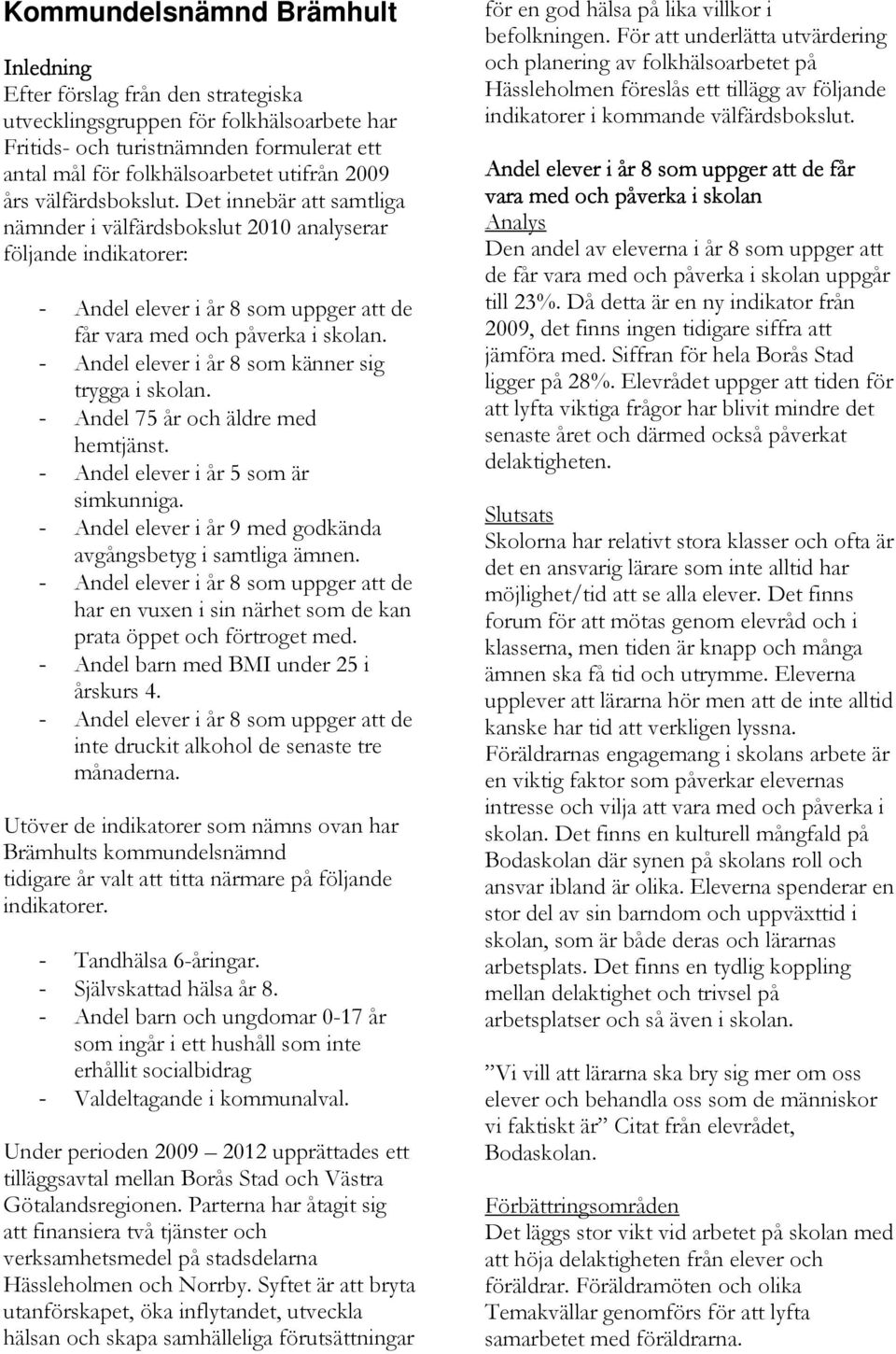 - Andel elever i år 8 som känner sig trygga i skolan. - Andel 75 år och äldre med hemtjänst. - Andel elever i år 5 som är simkunniga. - Andel elever i år 9 med godkända avgångsbetyg i samtliga ämnen.