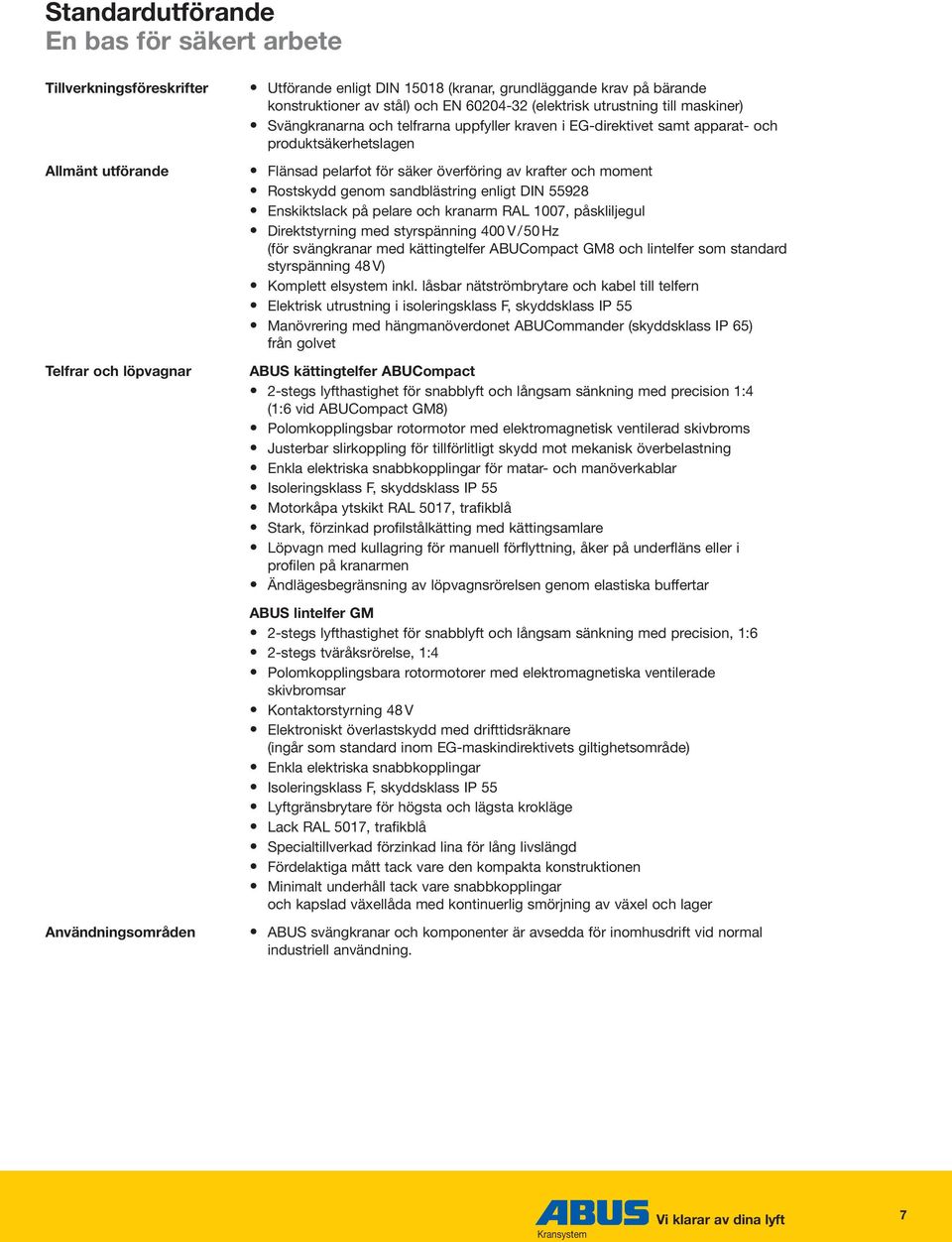 säker överföring av krafter och moment Rostskydd genom sandblästring enligt DIN 55928 Enskiktslack på pelare och kranarm RAL 1007, påskliljegul Direktstyrning med styrspänning 400 V/50 Hz (för