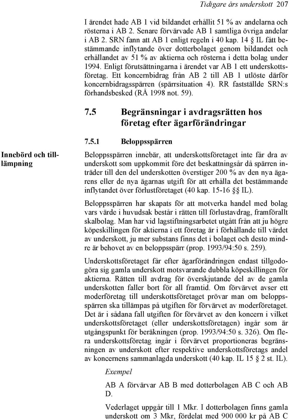 Enligt förutsättningarna i ärendet var AB 1 ett underskottsföretag. Ett koncernbidrag från AB 2 till AB 1 utlöste därför koncernbidragsspärren (spärrsituation 4).