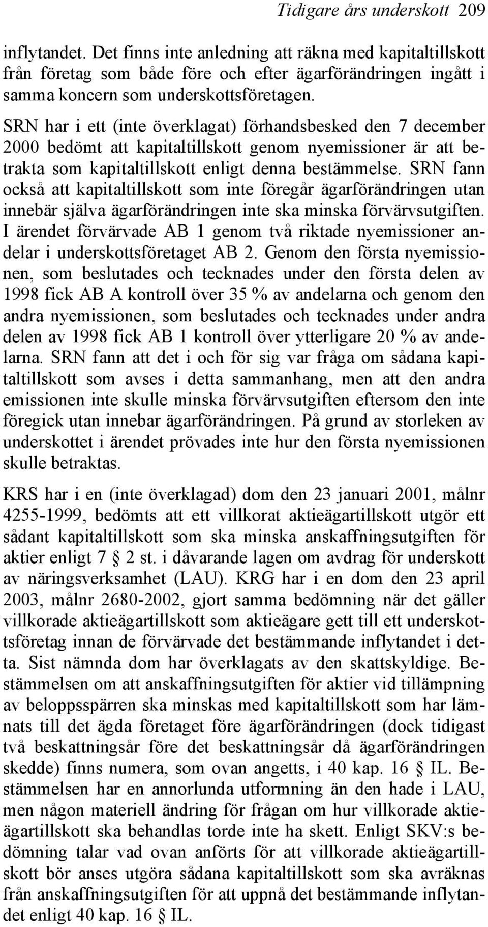 SRN fann också att kapitaltillskott som inte föregår ägarförändringen utan innebär själva ägarförändringen inte ska minska förvärvsutgiften.