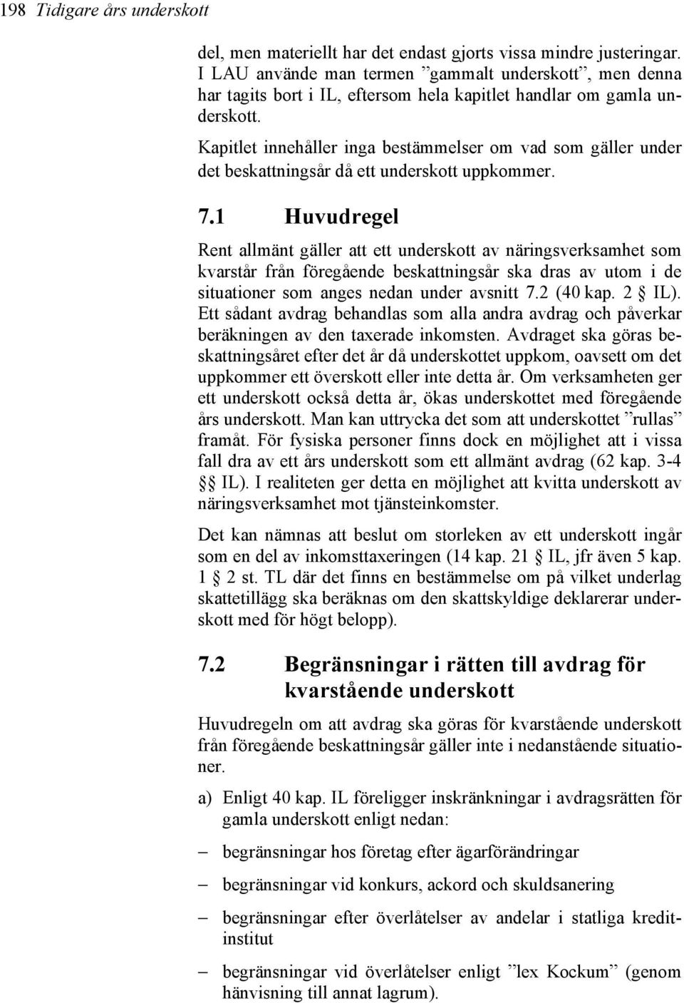 Kapitlet innehåller inga bestämmelser om vad som gäller under det beskattningsår då ett underskott uppkommer. 7.