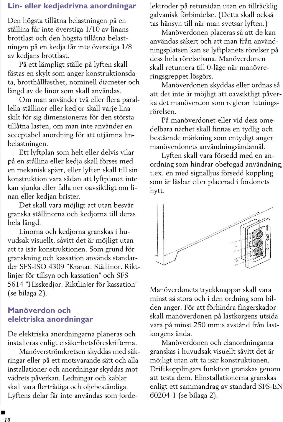 Om man använder två eller flera parallella stållinor eller kedjor skall varje lina skilt för sig dimensioneras för den största tillåtna lasten, om man inte använder en acceptabel anordning för att