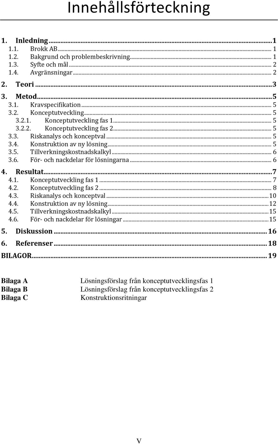 .. 6 3.6. För- och nackdelar för lösningarna... 6 4. Resultat... 7 4.1. Konceptutveckling fas 1... 7 4.2. Konceptutveckling fas 2... 8 4.3. Riskanalys och konceptval... 10 4.4. Konstruktion av ny lösning.