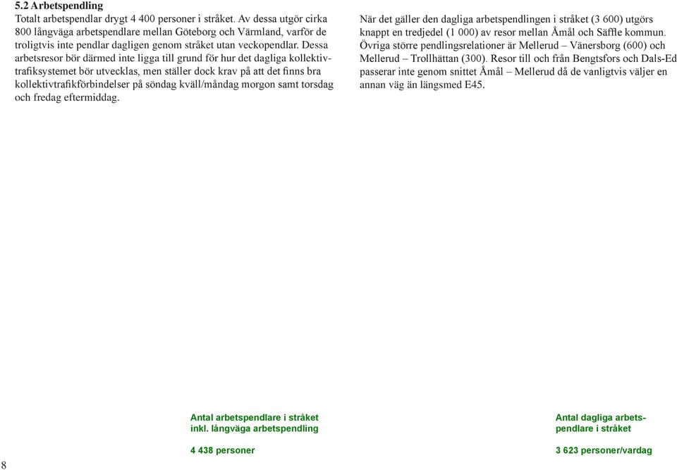 Dessa arbetsresor bör därmed inte ligga till grund för hur det dagliga kollektivtrafiksystemet bör utvecklas, men ställer dock krav på att det finns bra kollektivtrafikförbindelser på söndag