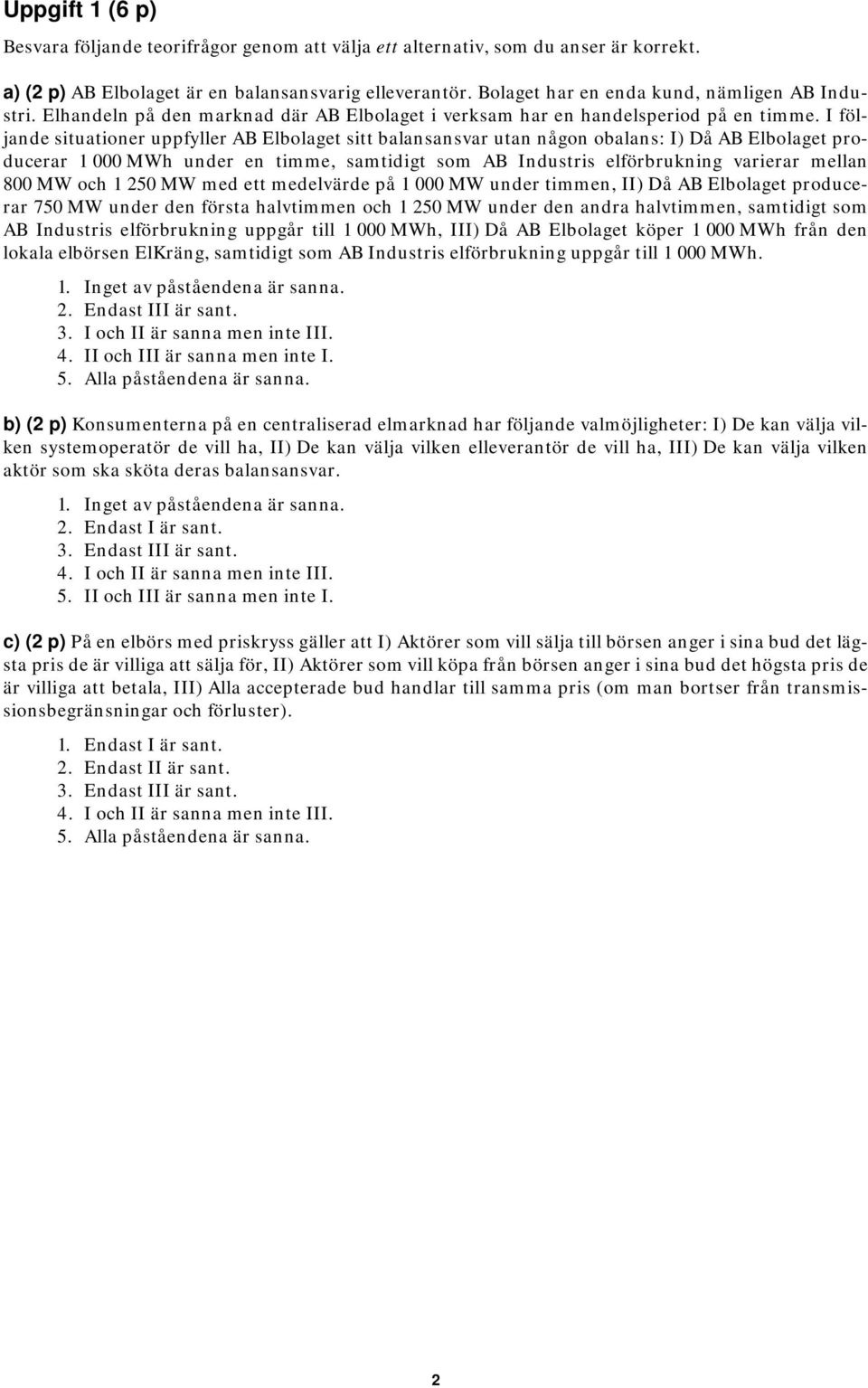 I följande situationer uppfyller AB Elbolaget sitt balansansvar utan någon obalans: I) Då AB Elbolaget producerar 1000MWh under en timme, samtidigt som AB Industris elförbrukning varierar mellan 800