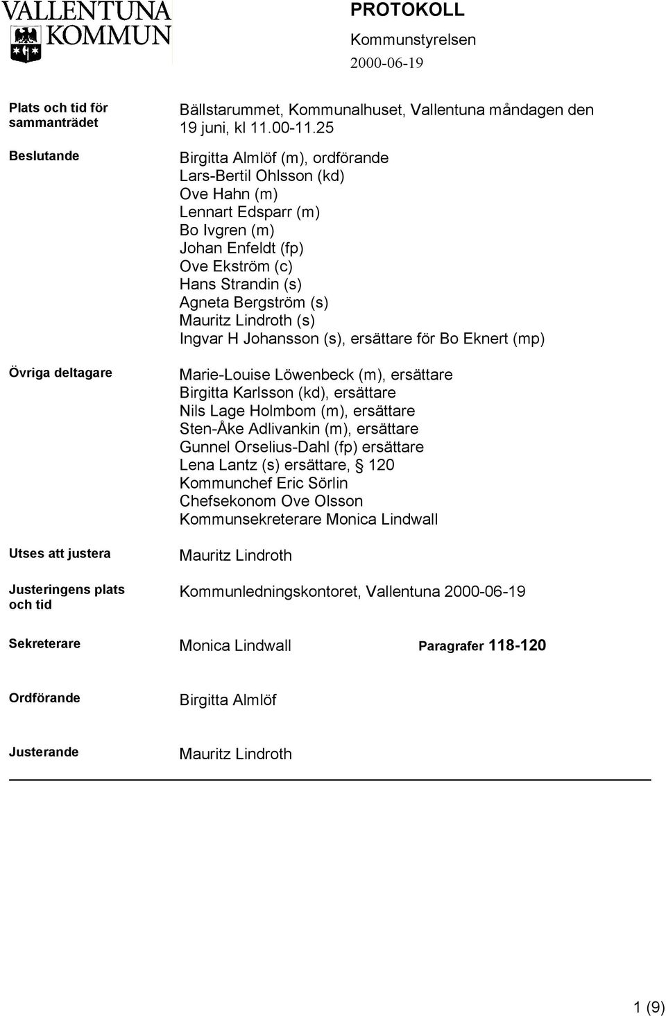 25 Birgitta Almlöf (m), ordförande Lars-Bertil Ohlsson (kd) Ove Hahn (m) Lennart Edsparr (m) Bo Ivgren (m) Johan Enfeldt (fp) Ove Ekström (c) Hans Strandin (s) Agneta Bergström (s) Mauritz Lindroth