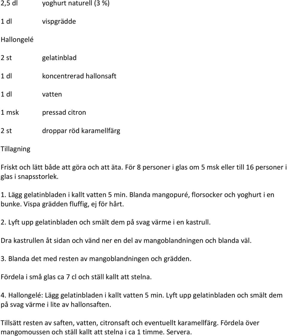 Vispa grädden fluffig, ej för hårt. 2. Lyft upp gelatinbladen och smält dem på svag värme i en kastrull. Dra kastrullen åt sidan och vänd ner en del av mangoblandningen och blanda väl. 3.