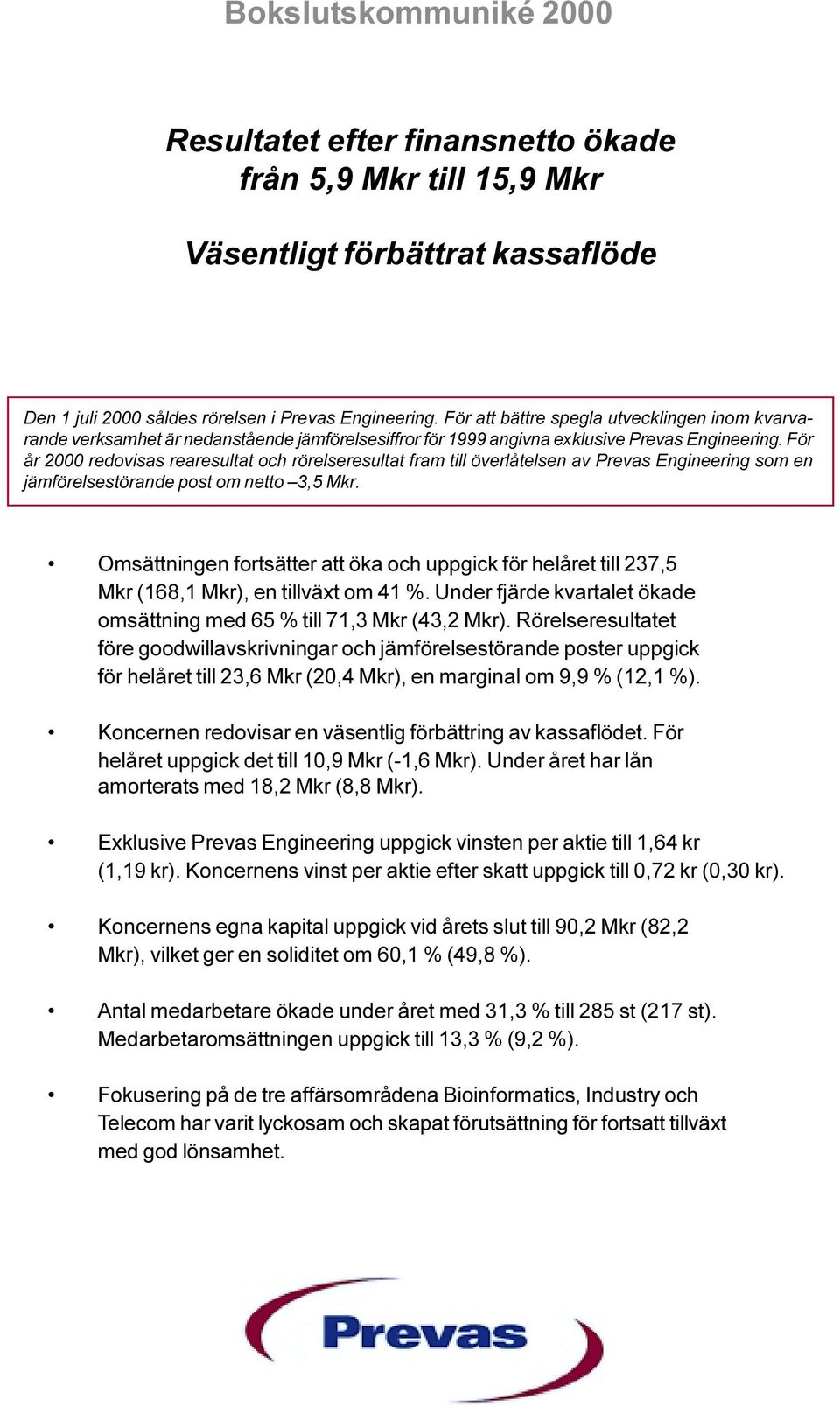 För år 2000 redovisas rearesultat och rörelseresultat fram till överlåtelsen av Prevas Engineering som en jämförelsestörande post om netto 3,5 Mkr.