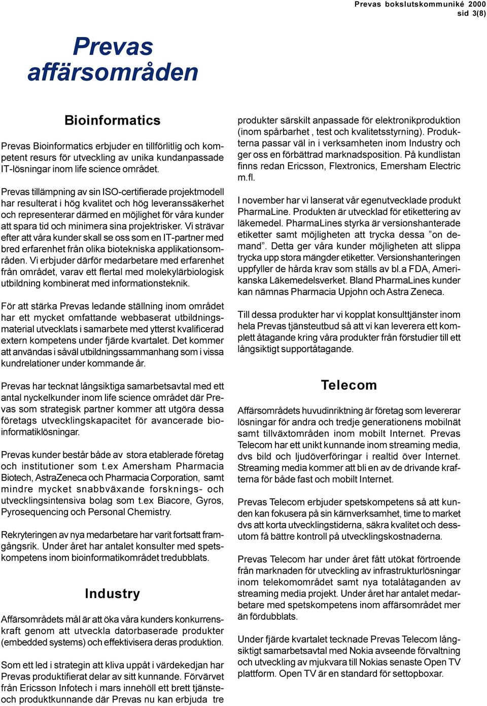 projektrisker. Vi strävar efter att våra kunder skall se oss som en IT-partner med bred erfarenhet från olika biotekniska applikationsområden.