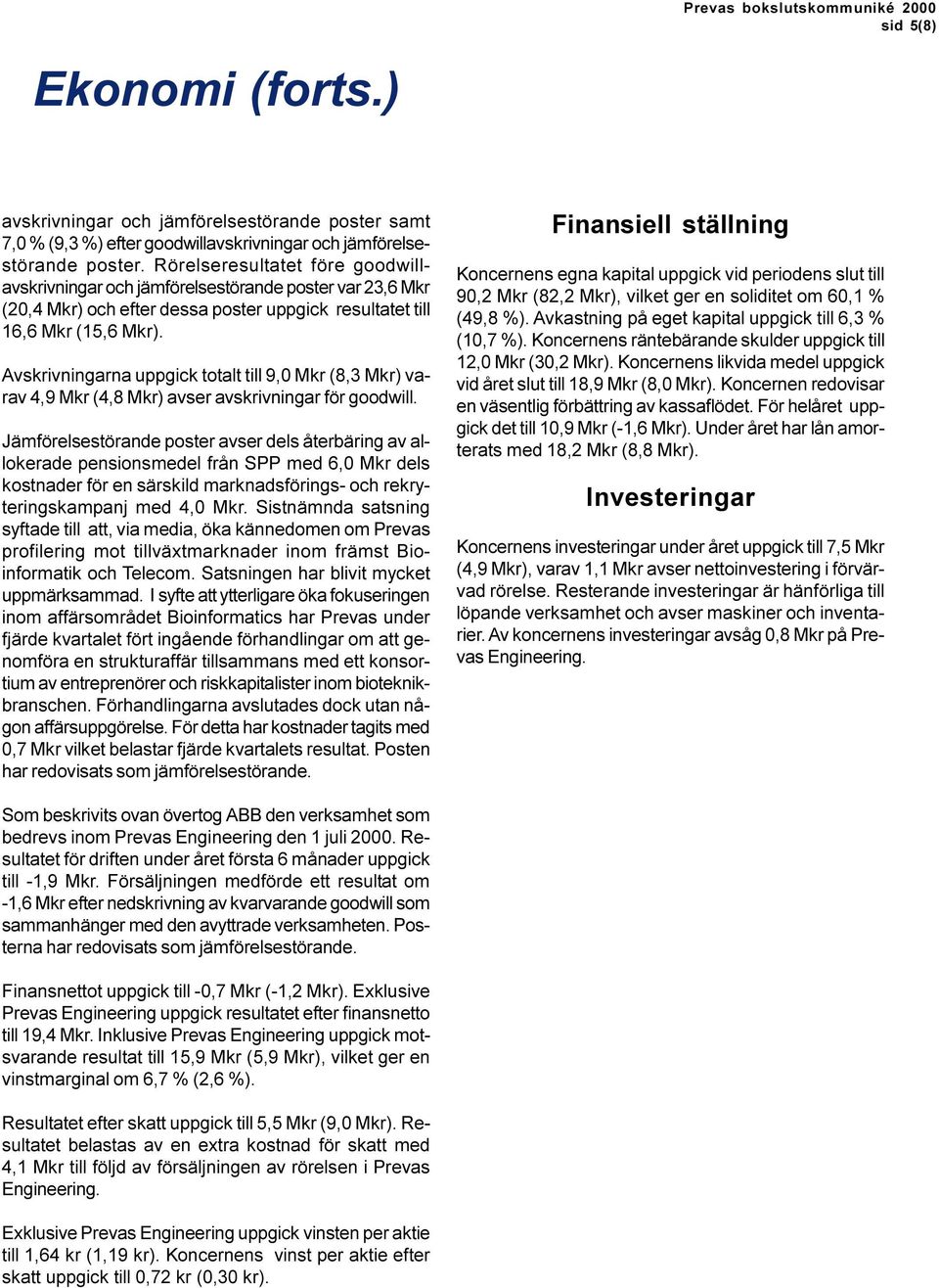 Avskrivningarna uppgick totalt till 9,0 Mkr (8,3 Mkr) varav 4,9 Mkr (4,8 Mkr) avser avskrivningar för goodwill.
