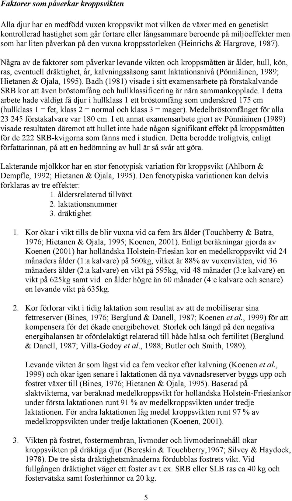 Några av de faktorer som påverkar levande vikten och kroppsmåtten är ålder, hull, kön, ras, eventuell dräktighet, år, kalvningssäsong samt laktationsnivå (Pönniäinen, 1989; Hietanen & Ojala, 1995).