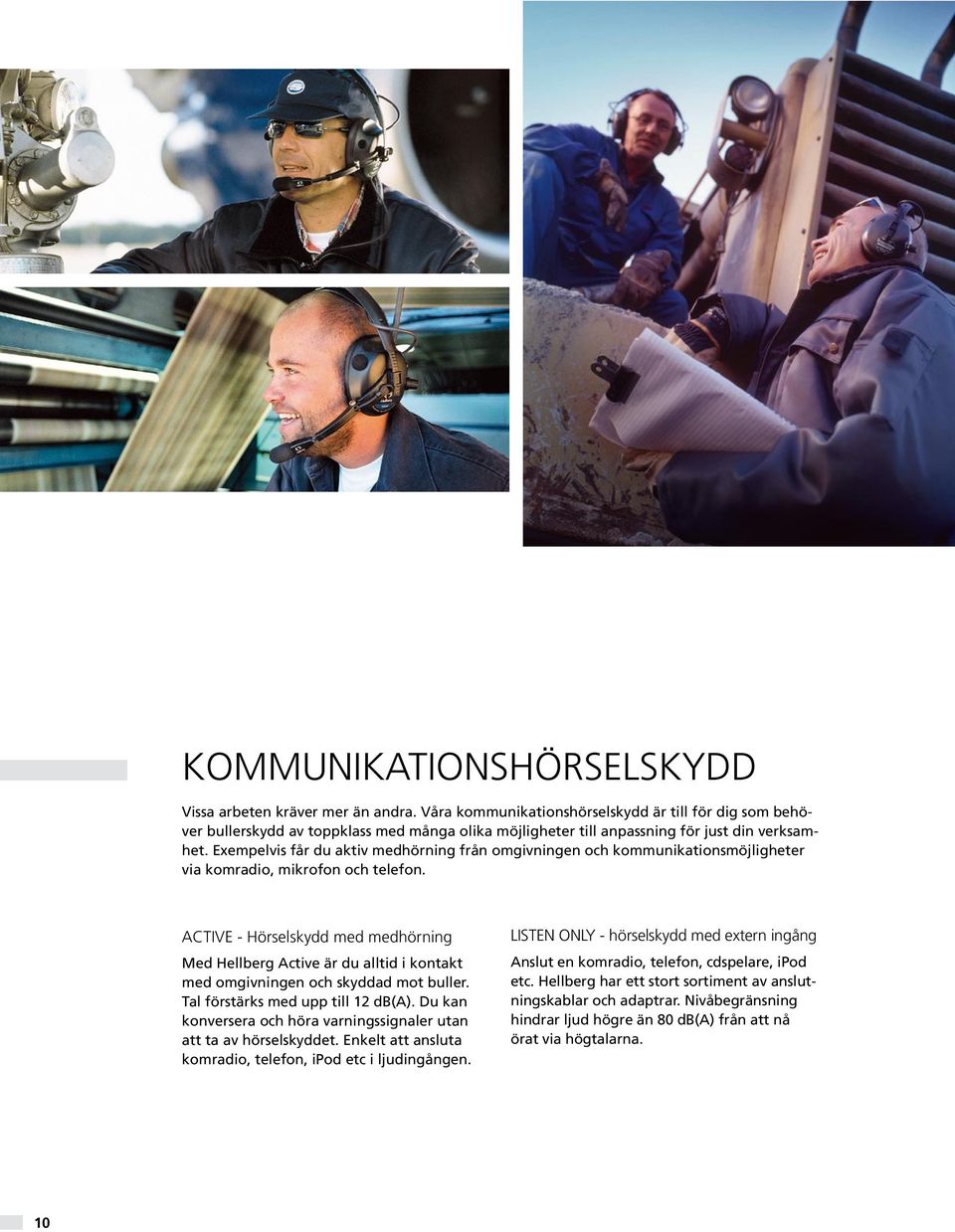 Exempelvis får du aktiv medhörning från omgivningen och kommunikationsmöjligheter via komradio, mikrofon och telefon.