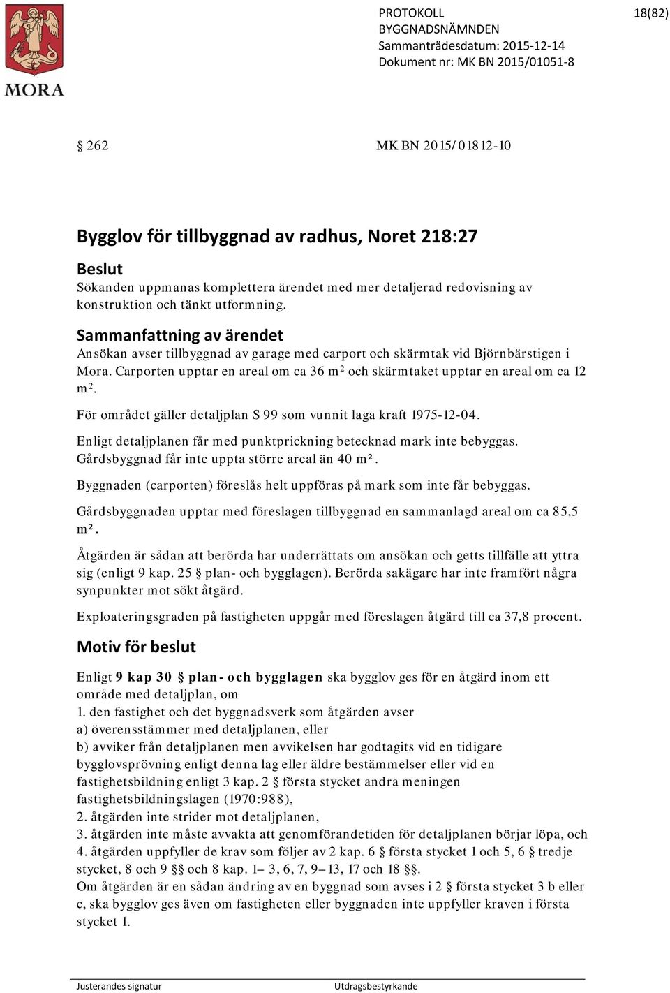 För området gäller detaljplan S 99 som vunnit laga kraft 1975-12-04. Enligt detaljplanen får med punktprickning betecknad mark inte bebyggas. Gårdsbyggnad får inte uppta större areal än 40 m².