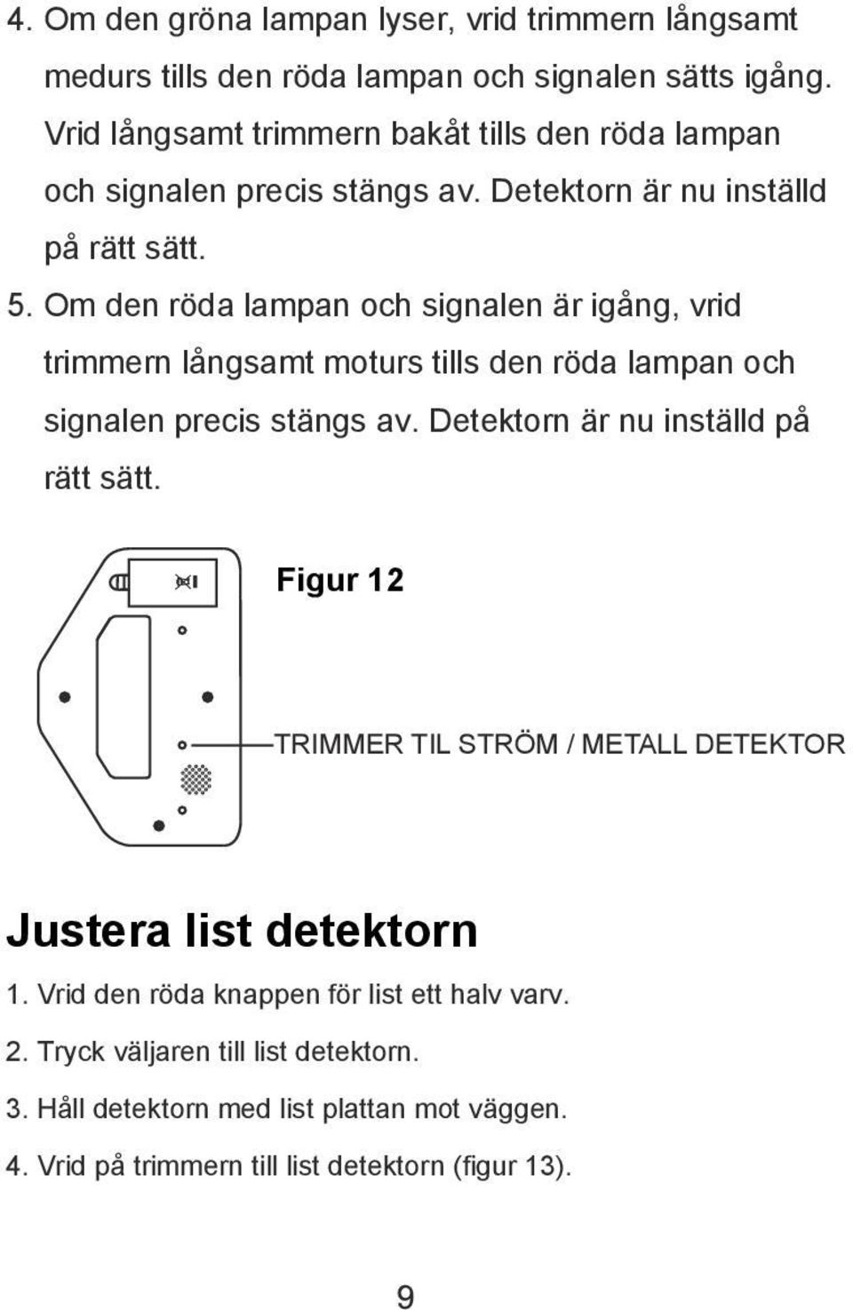 Om den röda lampan och signalen är igång, vrid trimmern långsamt moturs tills den röda lampan och signalen precis stängs av. Detektorn är nu inställd på rätt sätt.