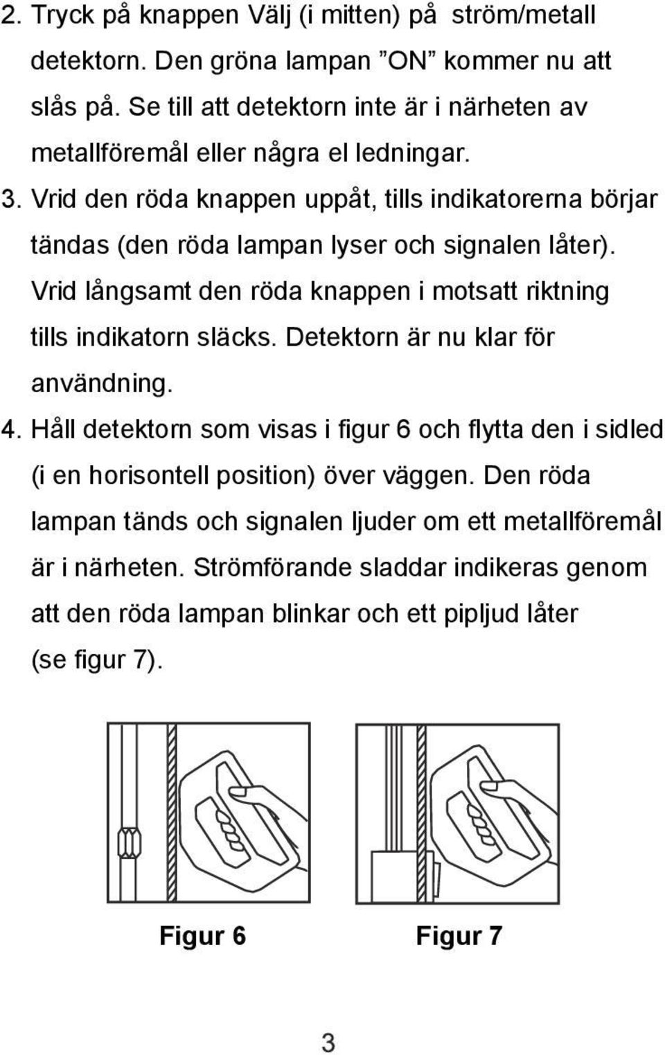 Vrid den röda knappen uppåt, tills indikatorerna börjar tändas (den röda lampan lyser och signalen låter).