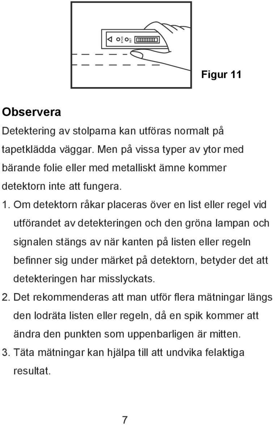 Om detektorn råkar placeras över en list eller regel vid utförandet av detekteringen och den gröna lampan och signalen stängs av när kanten på listen eller regeln