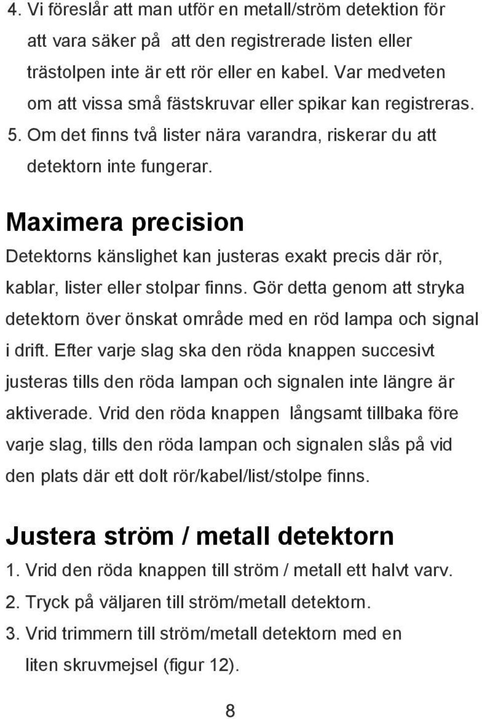 Maximera precision Detektorns känslighet kan justeras exakt precis där rör, kablar, lister eller stolpar finns.