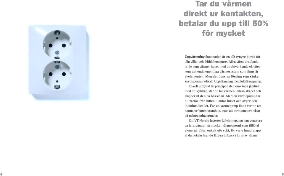 Uppvärmning med luftvärmepump. Enkelt uttryckt är principen den omvända jämfört med ett kylskåp, där du tar värmen inifrån skåpet och släpper ut den på baksidan.