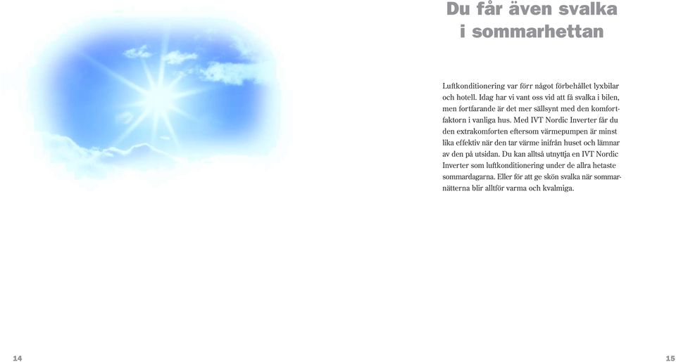Med IVT Nordic Inverter får du den extrakomforten eftersom värmepumpen är minst lika effektiv när den tar värme inifrån huset och lämnar av