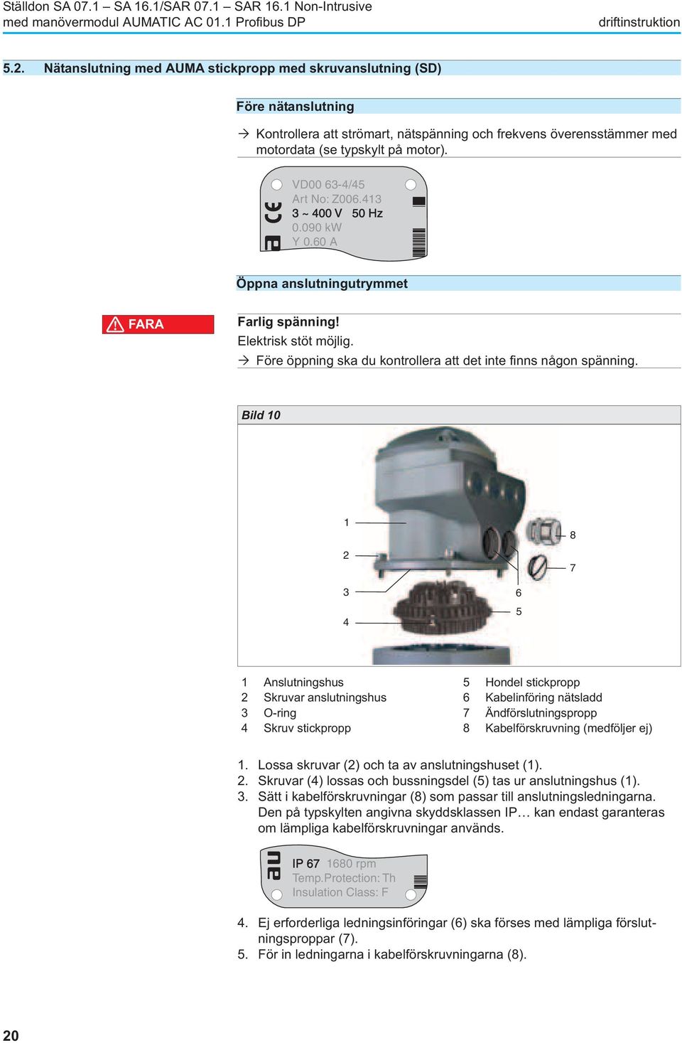 CC VD00 63-4/45 Art No: Z006.413 3 ~ 400 V 50 Hz 0.090 kw Y 0.60 A Öppna anslutningutrymmet FARA Farlig spänning! Elektrisk stöt möjlig.