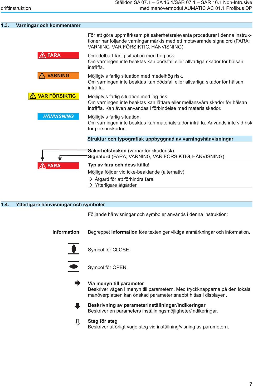 signalord (FARA; VARNING, VAR FÖRSIKTIG, HÄNVISNING). Omedelbart farlig situation med hög risk. Om varningen inte beaktas kan dödsfall eller allvarliga skador för hälsan inträffa.