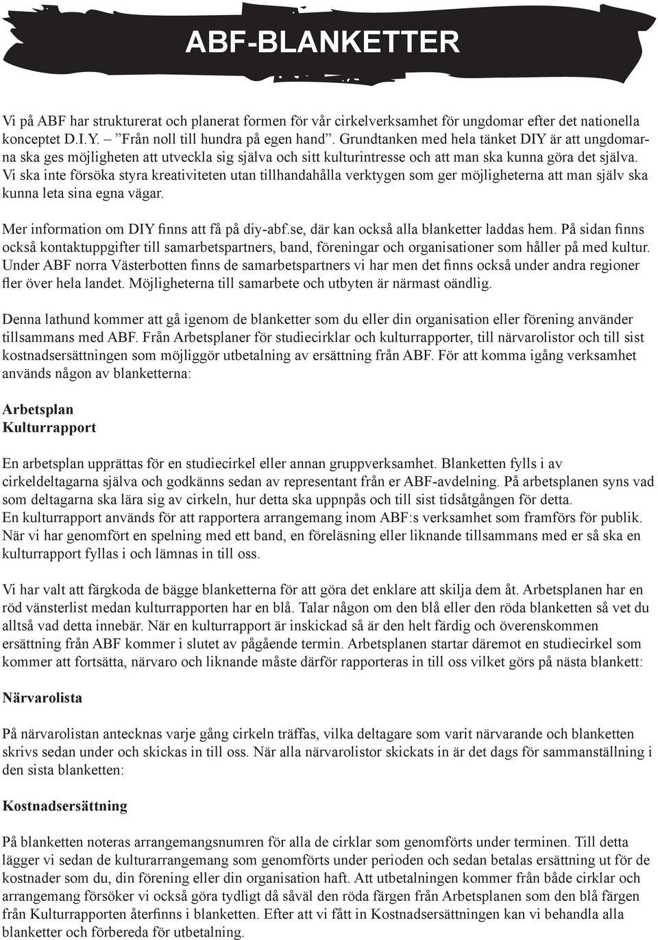 Vi ska inte försöka styra kreativiteten utan tillhandahålla verktygen som ger möjligheterna att man själv ska kunna leta sina egna vägar. Mer information om DIY finns att få på diy-abf.