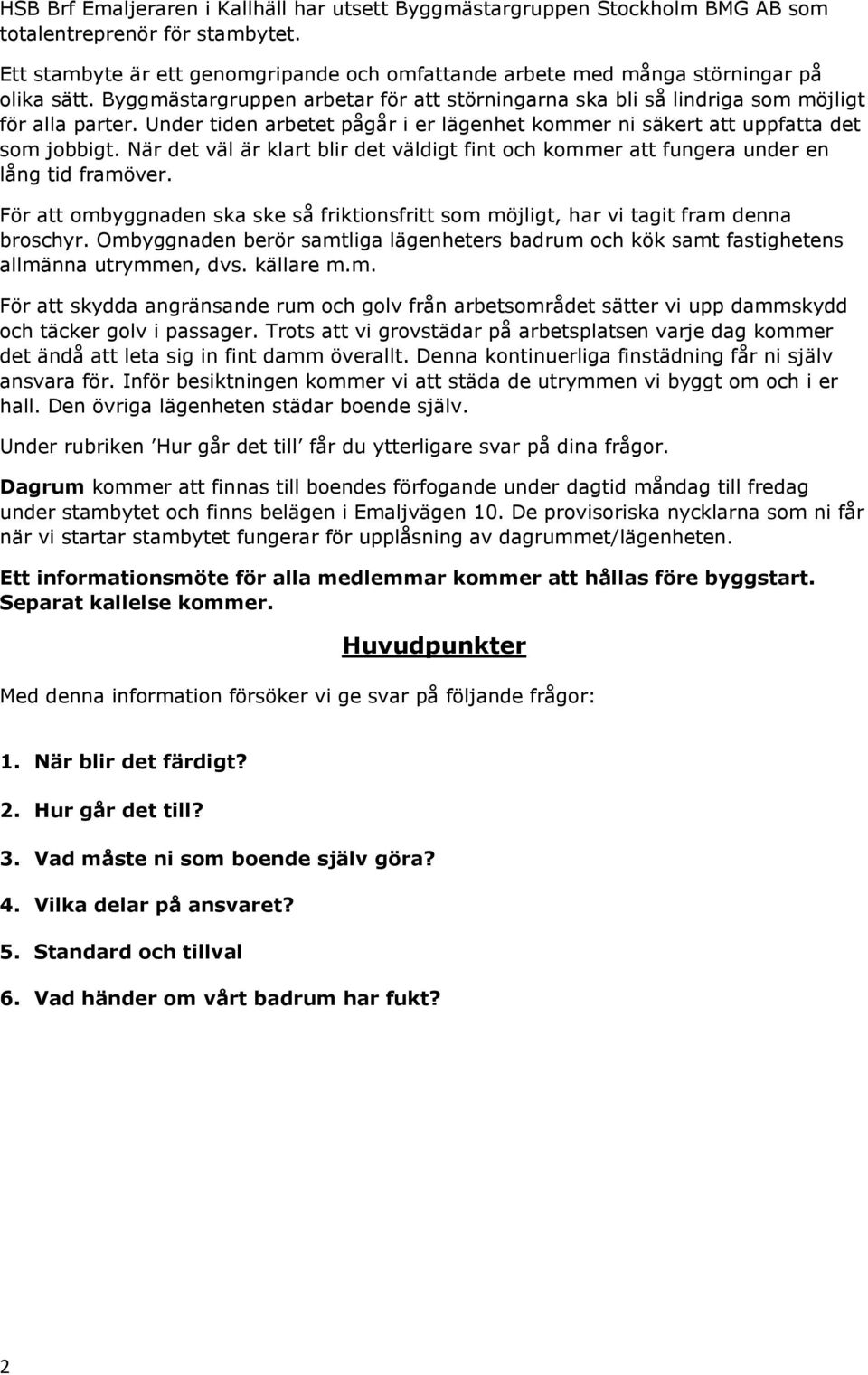 Under tiden arbetet pågår i er lägenhet kommer ni säkert att uppfatta det som jobbigt. När det väl är klart blir det väldigt fint och kommer att fungera under en lång tid framöver.