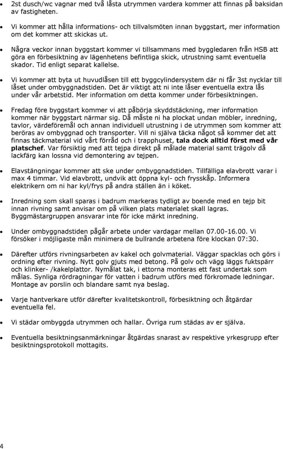 Några veckor innan byggstart kommer vi tillsammans med byggledaren från HSB att göra en förbesiktning av lägenhetens befintliga skick, utrustning samt eventuella skador. Tid enligt separat kallelse.